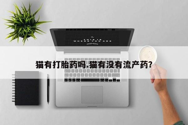 米非司酮片微信下单联系方式猫有打胎药吗.猫有没有流产药？