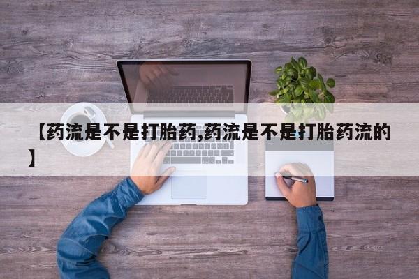 米非司酮片微信下单联系方式【药流是不是打胎药,药流是不是打胎药流的】