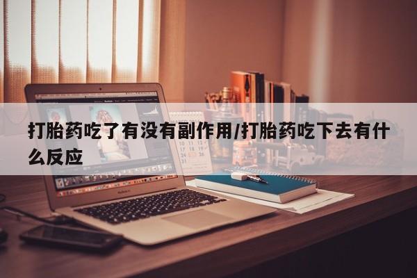 米非司酮片微信下单联系方式打胎药吃了有没有副作用/打胎药吃下去有什么反应