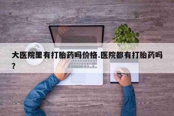 米非司酮片微信下单联系方式大医院里有打胎药吗价格.医院都有打胎药吗？