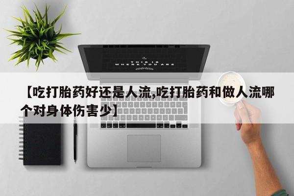 米非司酮片微信下单联系方式【吃打胎药好还是人流,吃打胎药和做人流哪个对身体伤害少】