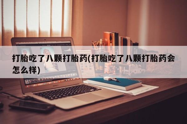 米非司酮片微信下单联系方式打胎吃了八颗打胎药(打胎吃了八颗打胎药会怎么样)