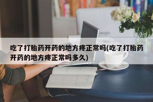 米非司酮片微信下单联系方式吃了打胎药开药的地方疼正常吗(吃了打胎药开药的地方疼正常吗多久)
