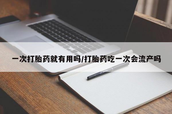 米非司酮片微信下单联系方式一次打胎药就有用吗/打胎药吃一次会流产吗