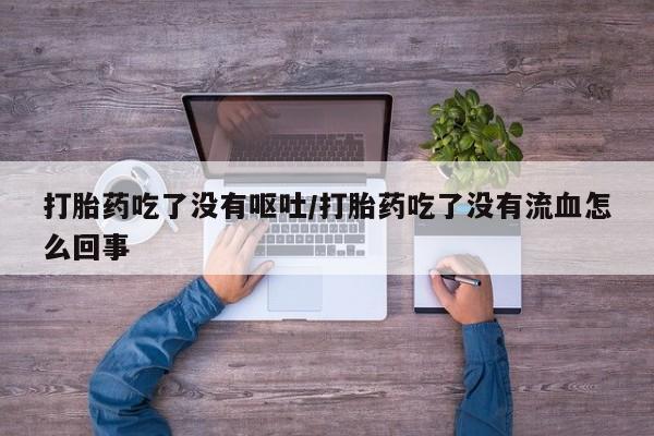米非司酮片微信下单联系方式打胎药吃了没有呕吐/打胎药吃了没有流血怎么回事