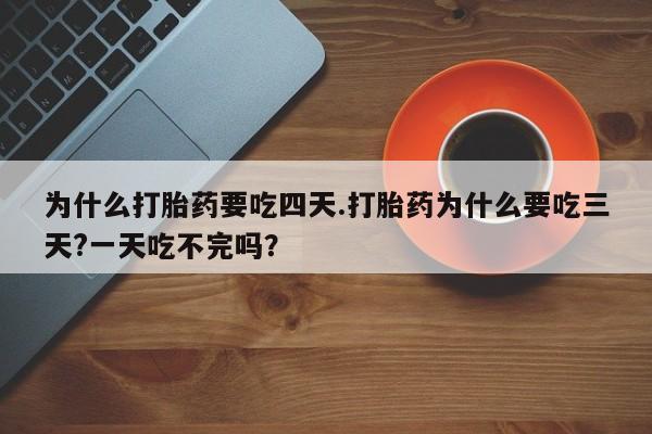米非司酮片微信下单联系方式为什么打胎药要吃四天.打胎药为什么要吃三天?一天吃不完吗？
