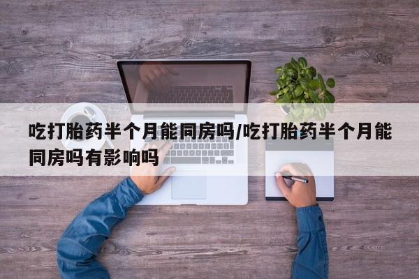 米非司酮片微信下单联系方式吃打胎药半个月能同房吗/吃打胎药半个月能同房吗有影响吗