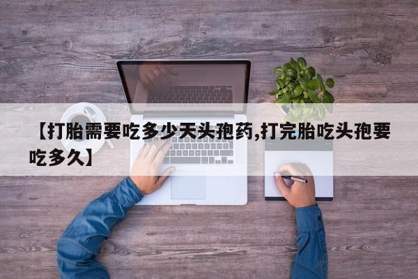 米非司酮片微信下单联系方式【打胎需要吃多少天头孢药,打完胎吃头孢要吃多久】