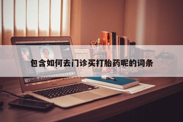 米非司酮片微信下单联系方式包含如何去门诊买打胎药呢的词条
