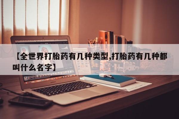 米非司酮片微信下单联系方式【全世界打胎药有几种类型,打胎药有几种都叫什么名字】