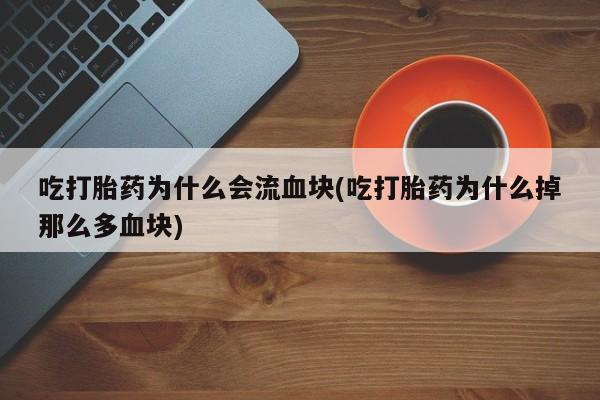 米非司酮片微信下单联系方式吃打胎药为什么会流血块(吃打胎药为什么掉那么多血块)