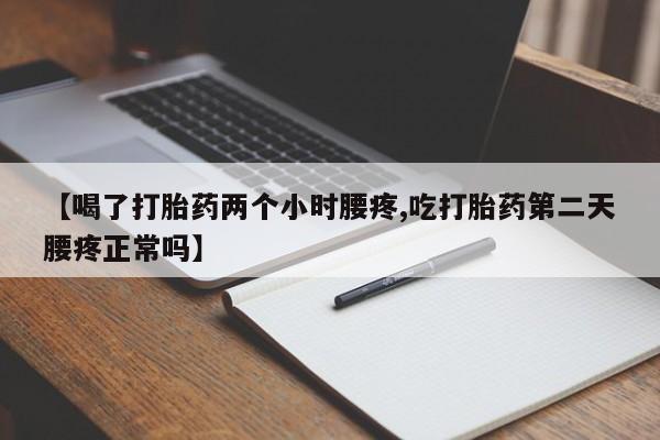 米非司酮片微信下单联系方式【喝了打胎药两个小时腰疼,吃打胎药第二天腰疼正常吗】
