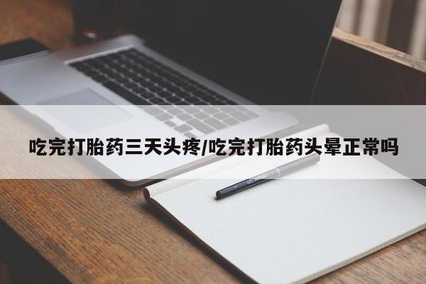米非司酮片微信下单联系方式吃完打胎药三天头疼/吃完打胎药头晕正常吗