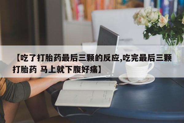 米非司酮片微信下单联系方式【吃了打胎药最后三颗的反应,吃完最后三颗打胎药 马上就下腹好痛】