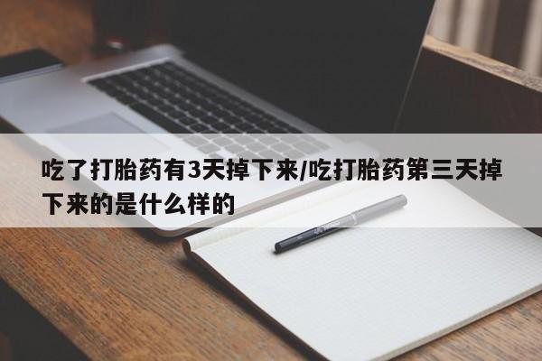 米非司酮片微信下单联系方式吃了打胎药有3天掉下来/吃打胎药第三天掉下来的是什么样的