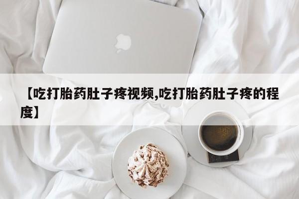 米非司酮片微信下单联系方式【吃打胎药肚子疼视频,吃打胎药肚子疼的程度】
