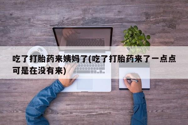 米非司酮片微信下单联系方式吃了打胎药来姨妈了(吃了打胎药来了一点点可是在没有来)